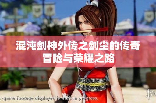 混沌剑神外传之剑尘的传奇冒险与荣耀之路