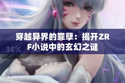 穿越异界的罪孽：揭开ZRF小说中的玄幻之谜