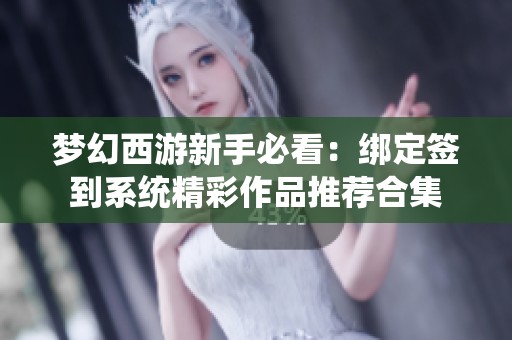 梦幻西游新手必看：绑定签到系统精彩作品推荐合集