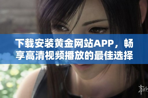 下载安装黄金网站APP，畅享高清视频播放的最佳选择