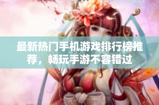 最新热门手机游戏排行榜推荐，畅玩手游不容错过
