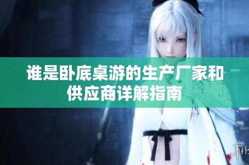谁是卧底桌游的生产厂家和供应商详解指南