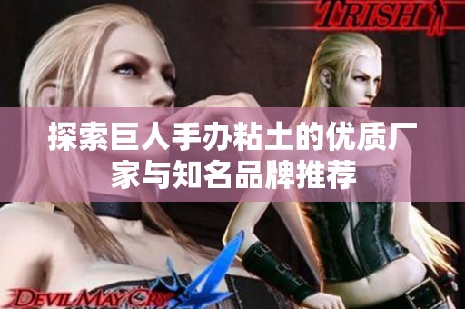 探索巨人手办粘土的优质厂家与知名品牌推荐