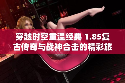 穿越时空重温经典 1.85复古传奇与战神合击的精彩旅程