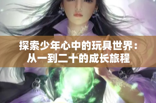 探索少年心中的玩具世界：从一到二十的成长旅程