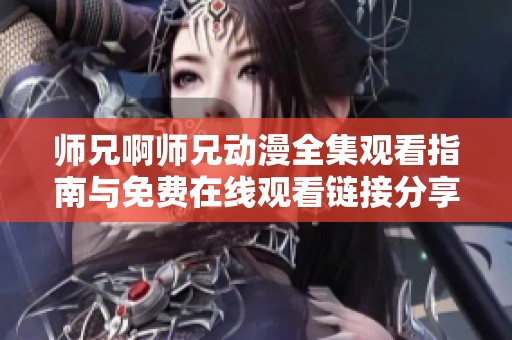 师兄啊师兄动漫全集观看指南与免费在线观看链接分享