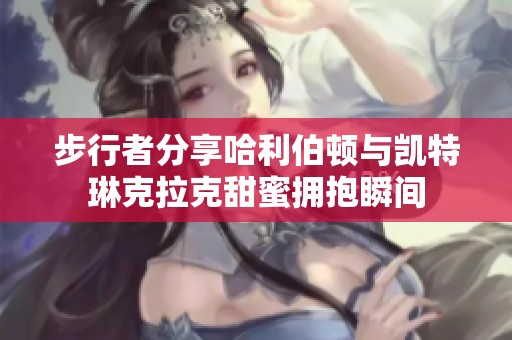 步行者分享哈利伯顿与凯特琳克拉克甜蜜拥抱瞬间