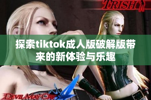 探索tiktok成人版破解版带来的新体验与乐趣