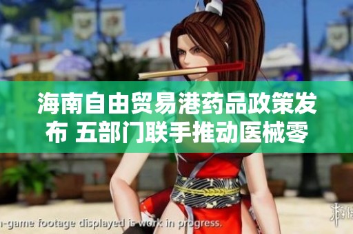 海南自由贸易港药品政策发布 五部门联手推动医械零关税实施