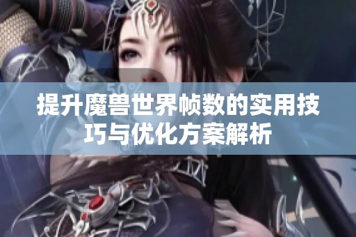 提升魔兽世界帧数的实用技巧与优化方案解析