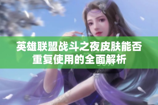 英雄联盟战斗之夜皮肤能否重复使用的全面解析
