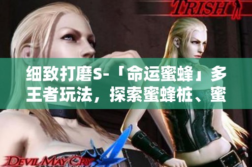 细致打磨S-「命运蜜蜂」多王者玩法，探索蜜蜂桩、蜜友与电震的真实体验