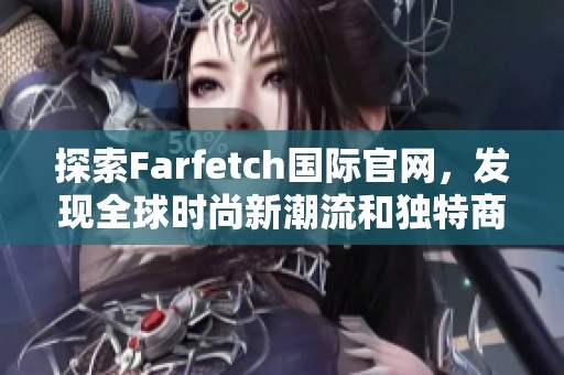 探索Farfetch国际官网，发现全球时尚新潮流和独特商品