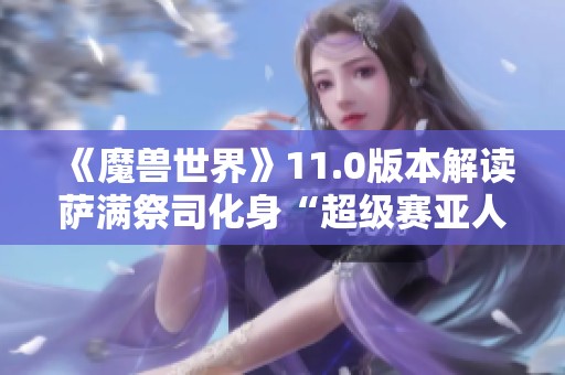 《魔兽世界》11.0版本解读萨满祭司化身“超级赛亚人”再度崛起