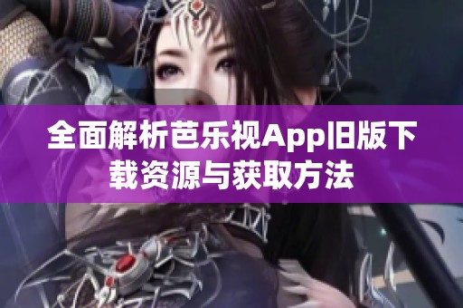 全面解析芭乐视App旧版下载资源与获取方法