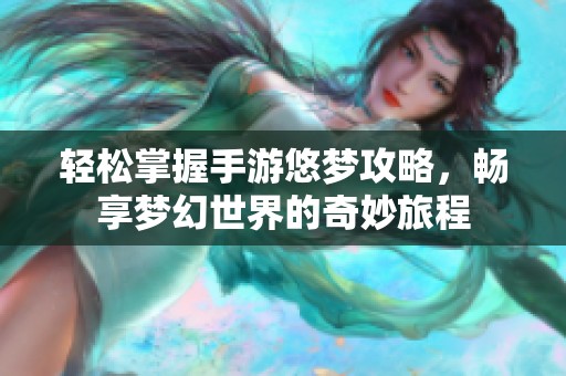 轻松掌握手游悠梦攻略，畅享梦幻世界的奇妙旅程