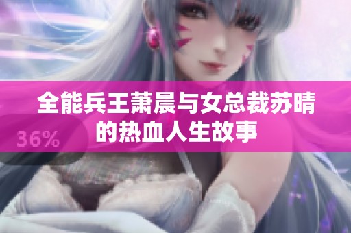 全能兵王萧晨与女总裁苏晴的热血人生故事