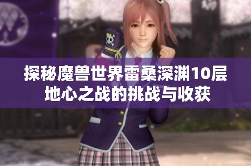 探秘魔兽世界雷桑深渊10层 地心之战的挑战与收获