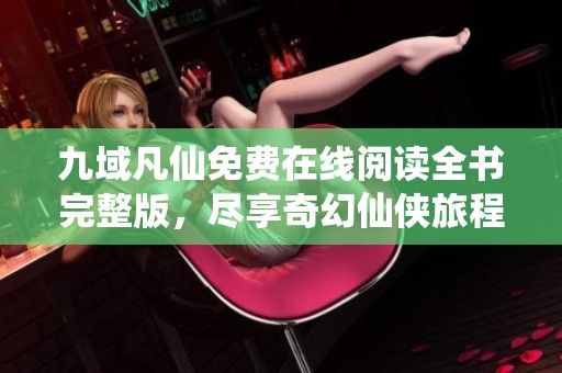 九域凡仙免费在线阅读全书完整版，尽享奇幻仙侠旅程