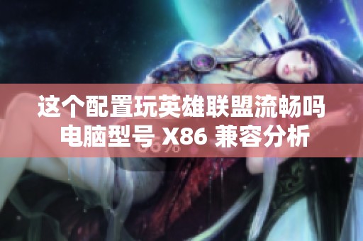 这个配置玩英雄联盟流畅吗 电脑型号 X86 兼容分析