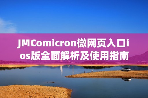 JMComicron微网页入口ios版全面解析及使用指南