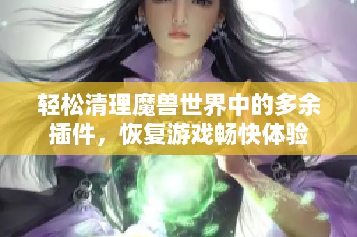 轻松清理魔兽世界中的多余插件，恢复游戏畅快体验