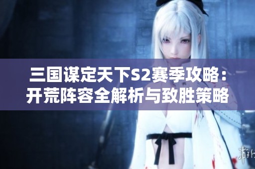 三国谋定天下S2赛季攻略：开荒阵容全解析与致胜策略分享