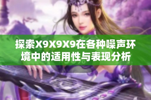 探索X9X9X9在各种噪声环境中的适用性与表现分析