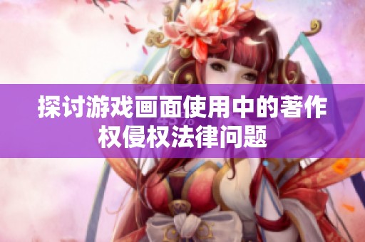 探讨游戏画面使用中的著作权侵权法律问题