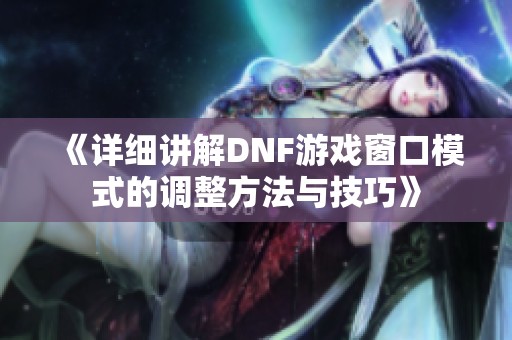 《详细讲解DNF游戏窗口模式的调整方法与技巧》