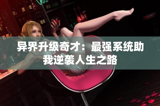 异界升级奇才：最强系统助我逆袭人生之路