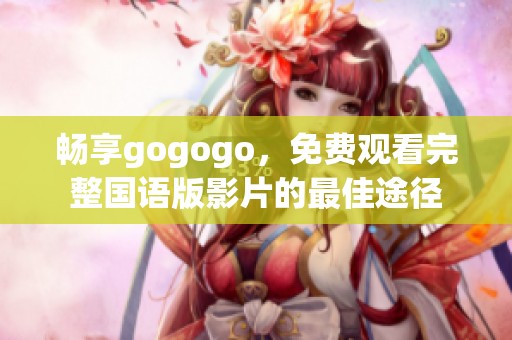 畅享gogogo，免费观看完整国语版影片的最佳途径