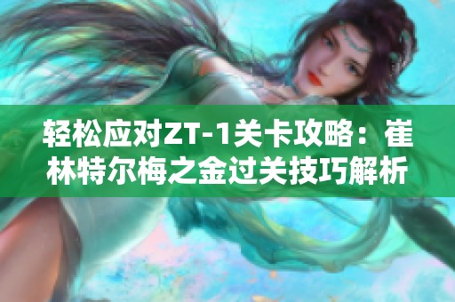 轻松应对ZT-1关卡攻略：崔林特尔梅之金过关技巧解析