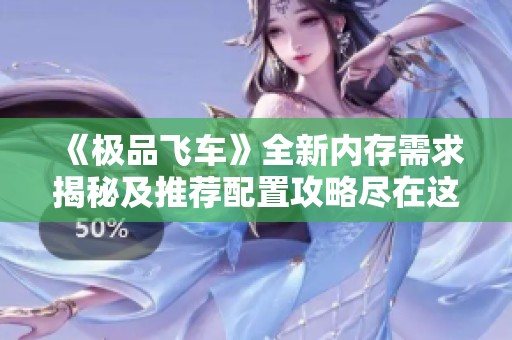 《极品飞车》全新内存需求揭秘及推荐配置攻略尽在这里