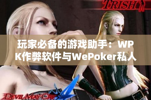 玩家必备的游戏助手：WPK作弊软件与WePoker私人局攻略详解