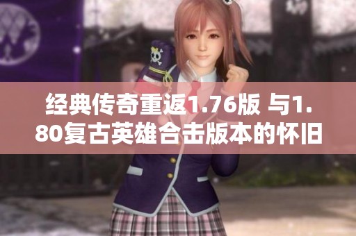 经典传奇重返1.76版 与1.80复古英雄合击版本的怀旧之旅