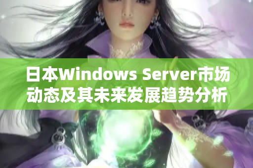 日本Windows Server市场动态及其未来发展趋势分析