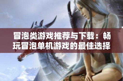 冒泡类游戏推荐与下载：畅玩冒泡单机游戏的最佳选择