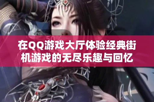 在QQ游戏大厅体验经典街机游戏的无尽乐趣与回忆