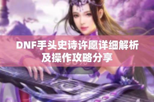 DNF手头史诗许愿详细解析及操作攻略分享