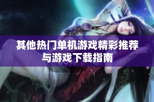 其他热门单机游戏精彩推荐与游戏下载指南
