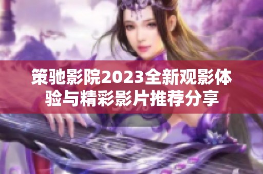 策驰影院2023全新观影体验与精彩影片推荐分享