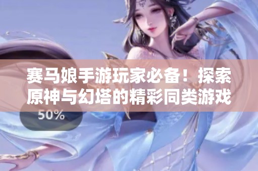 赛马娘手游玩家必备！探索原神与幻塔的精彩同类游戏推荐