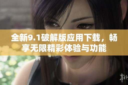 全新9.1破解版应用下载，畅享无限精彩体验与功能