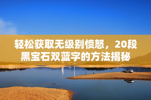 轻松获取无级别愤怒，20段黑宝石双蓝字的方法揭秘