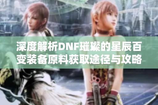 深度解析DNF璀璨的星辰百变装备原料获取途径与攻略
