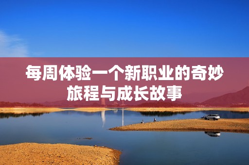每周体验一个新职业的奇妙旅程与成长故事