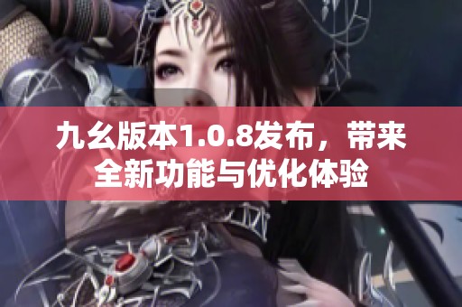 九幺版本1.0.8发布，带来全新功能与优化体验