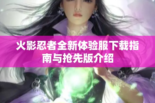 火影忍者全新体验服下载指南与抢先版介绍