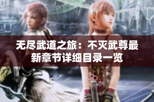 无尽武道之旅：不灭武尊最新章节详细目录一览